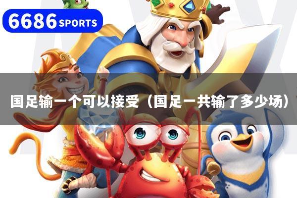 国足输一个可以接受（国足一共输了多少场）