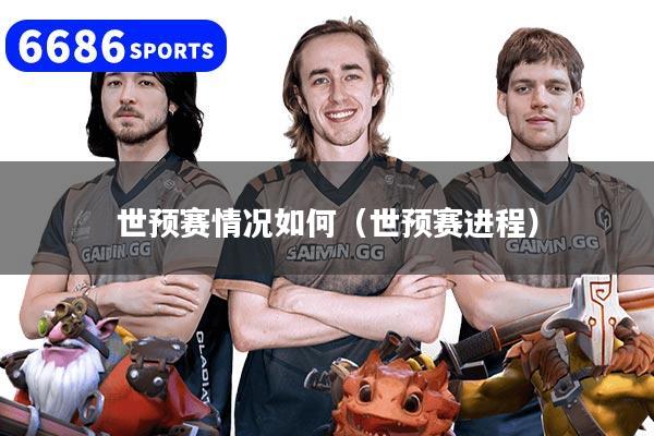 世预赛情况如何（世预赛进程）