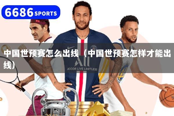 中国世预赛怎么出线（中国世预赛怎样才能出线）