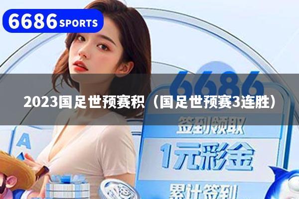 2023国足世预赛积（国足世预赛3连胜）