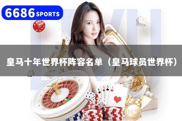 皇马十年世界杯阵容名单（皇马球员世界杯）