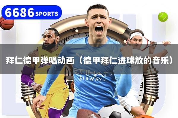 拜仁德甲弹唱动画（德甲拜仁进球放的音乐）