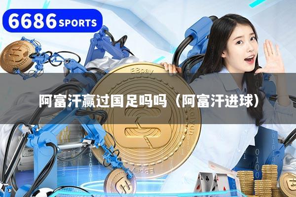 阿富汗赢过国足吗吗（阿富汗进球）