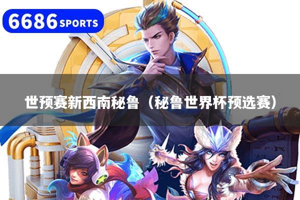 世预赛新西南秘鲁（秘鲁世界杯预选赛）