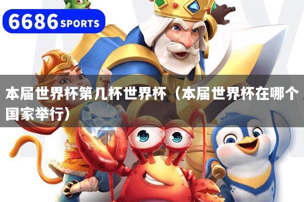 本届世界杯第几杯世界杯（本届世界杯在哪个国家举行）