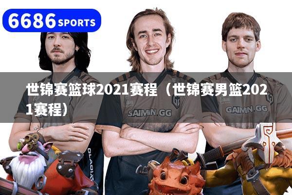 世锦赛篮球2021赛程（世锦赛男篮2021赛程）