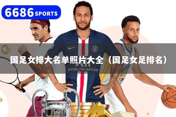 国足女排大名单照片大全（国足女足排名）