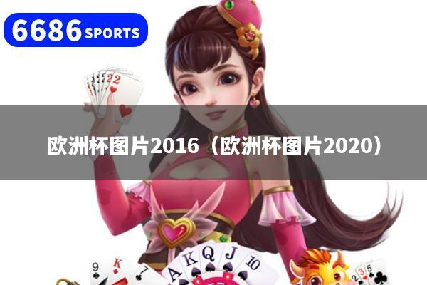 欧洲杯图片2016(欧洲杯图片2020)