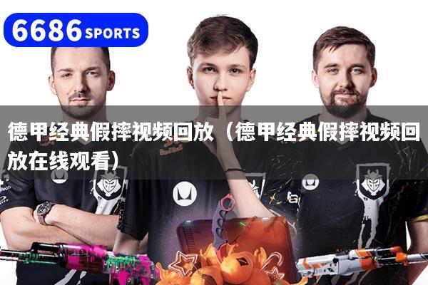 德甲经典假摔视频回放(德甲经典假摔视频回放在线观看)