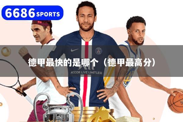 德甲最快的是哪个（德甲最高分）