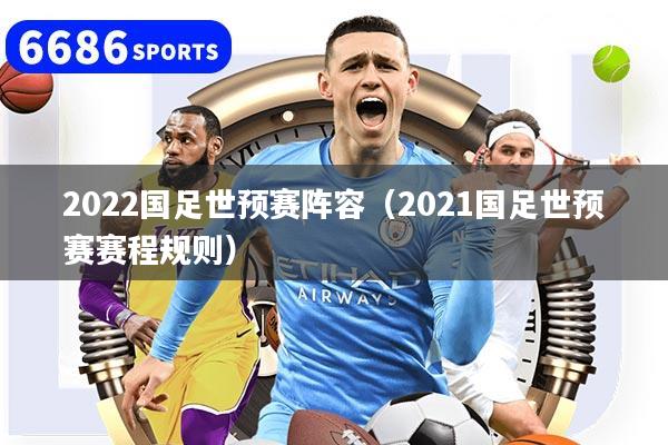 2022国足世预赛阵容（2021国足世预赛赛程规则）