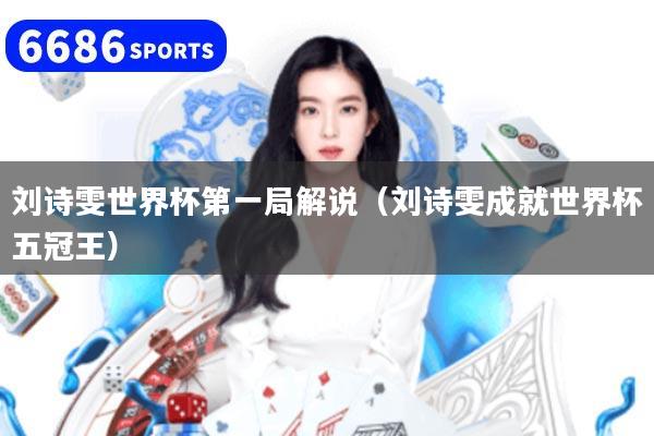 详细阅读:刘诗雯世界杯第一局解说(刘诗雯成就世界杯五冠王) 刘诗雯世界杯第一局解说(刘诗雯成就世界杯五冠王)