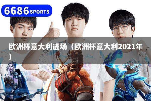 欧洲杯意大利进场(欧洲杯意大利2021年)