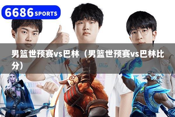 男篮世预赛vs巴林（男篮世预赛vs巴林比分）