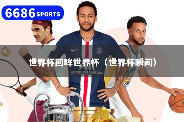 世界杯回眸世界杯（世界杯瞬间）