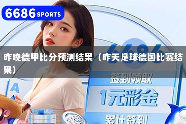 昨晚德甲比分预测结果（昨天足球德国比赛结果）