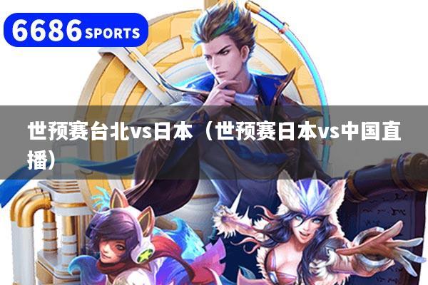 世预赛台北vs日本（世预赛日本vs中国直播）