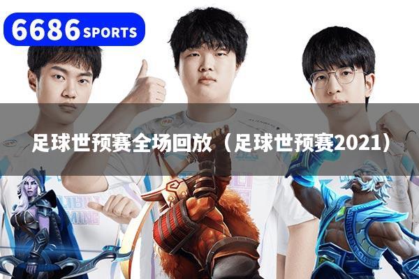 足球世预赛全场回放（足球世预赛2021）