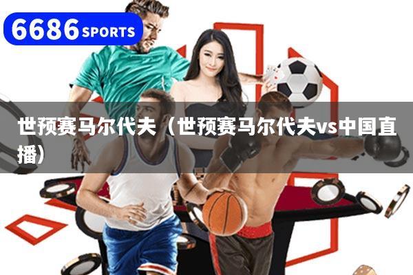 世预赛马尔代夫（世预赛马尔代夫vs中国直播）