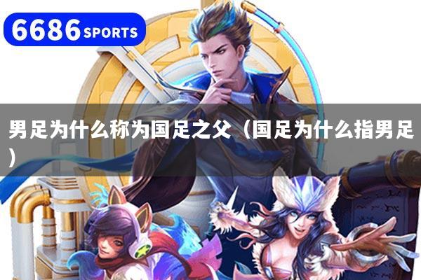 男足为什么称为国足之父（国足为什么指男足）