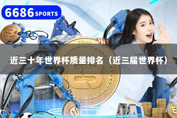 近三十年世界杯质量排名（近三届世界杯）