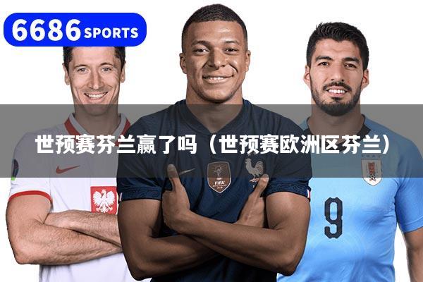 详细阅读:世预赛芬兰赢了吗(世预赛欧洲区芬兰) 世预赛芬兰赢了吗(世预赛欧洲区芬兰)