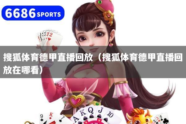 搜狐体育德甲直播回放(搜狐体育德甲直播回放在哪看)