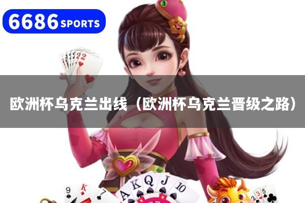 欧洲杯乌克兰出线(欧洲杯乌克兰晋级之路)