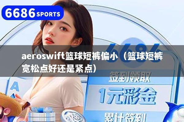 aeroswift篮球短裤偏小(篮球短裤宽松点好还是紧点)