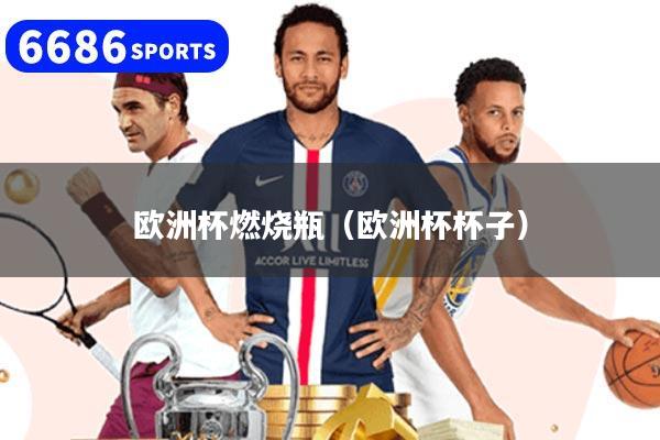 欧洲杯燃烧瓶（欧洲杯杯子）