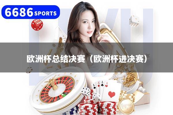 欧洲杯总结决赛（欧洲杯进决赛）