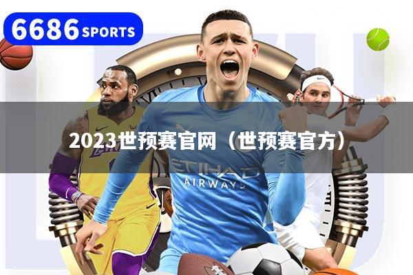 2023世预赛官网（世预赛官方）