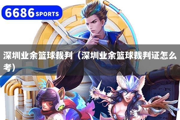 深圳业余篮球裁判（深圳业余篮球裁判证怎么考）