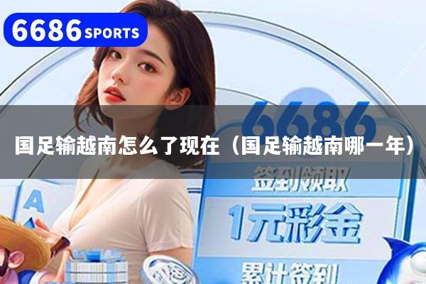 国足输越南怎么了现在（国足输越南哪一年）