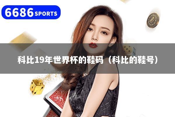 科比19年世界杯的鞋码（科比的鞋号）