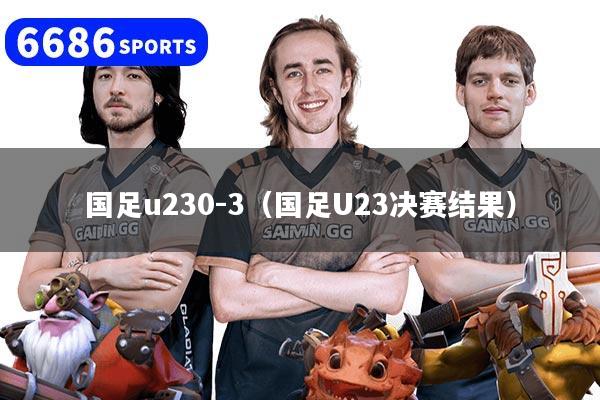 国足u230-3（国足U23决赛结果）