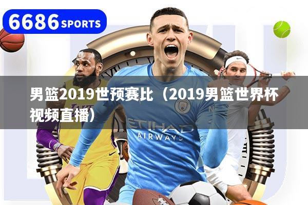 男篮2019世预赛比（2019男篮世界杯视频直播）