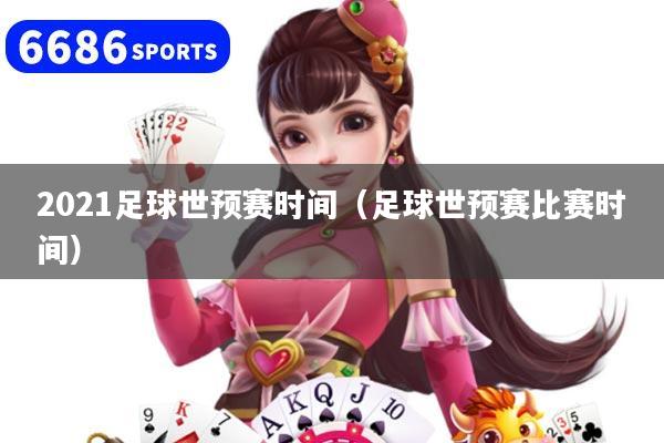 2021足球世预赛时间（足球世预赛比赛时间）