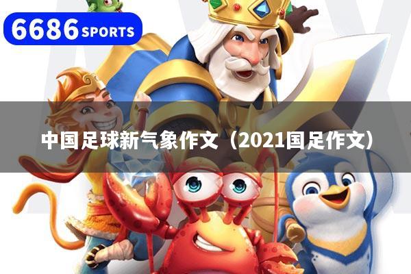 中国足球新气象作文（2021国足作文）