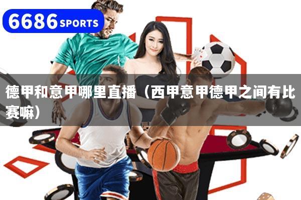 德甲和意甲哪里直播（西甲意甲德甲之间有比赛嘛）