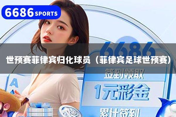 世预赛菲律宾归化球员（菲律宾足球世预赛）