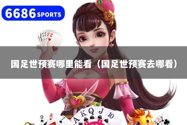 国足世预赛哪里能看（国足世预赛去哪看）