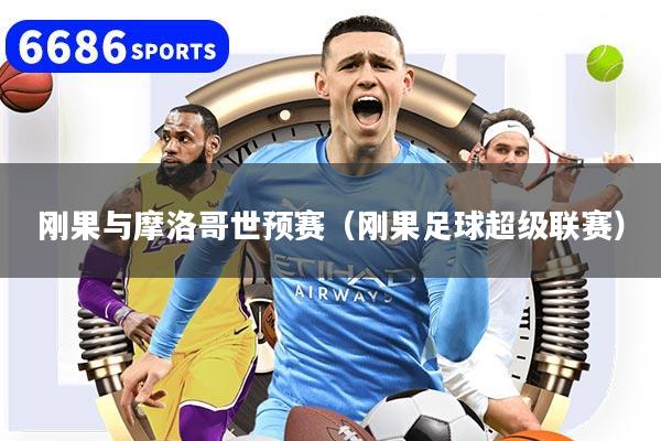 刚果与摩洛哥世预赛（刚果足球超级联赛）