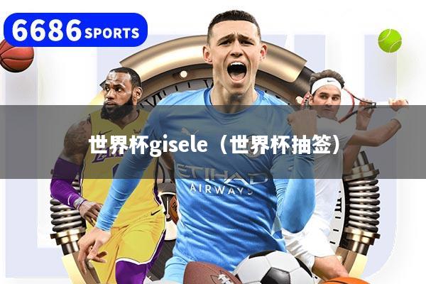 世界杯gisele（世界杯抽签）