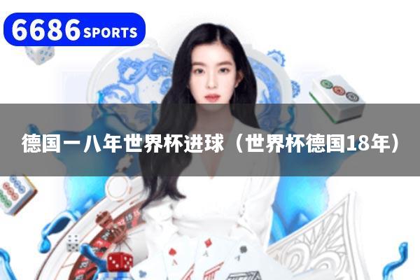 德国一八年世界杯进球（世界杯德国18年）