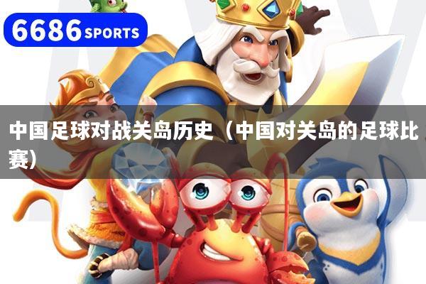 中国足球对战关岛历史（中国对关岛的足球比赛）